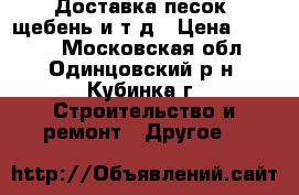 Доставка песок, щебень и т/д › Цена ­ 1 000 - Московская обл., Одинцовский р-н, Кубинка г. Строительство и ремонт » Другое   